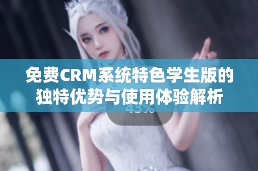 免费CRM系统特色学生版的独特优势与使用体验解析