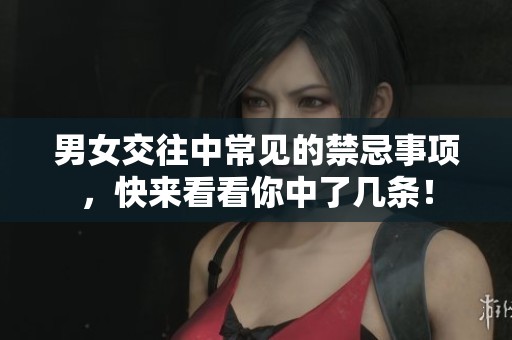男女交往中常见的禁忌事项，快来看看你中了几条！