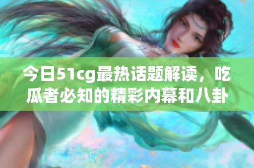 今日51cg最热话题解读，吃瓜者必知的精彩内幕和八卦资讯