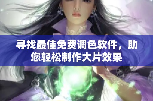 寻找最佳免费调色软件，助您轻松制作大片效果