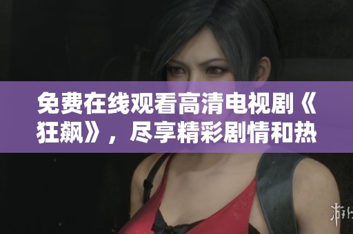 免费在线观看高清电视剧《狂飙》，尽享精彩剧情和热血瞬间