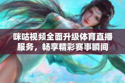 咪咕视频全面升级体育直播服务，畅享精彩赛事瞬间