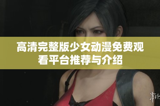 高清完整版少女动漫免费观看平台推荐与介绍
