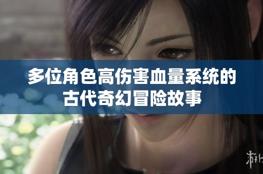 多位角色高伤害血量系统的古代奇幻冒险故事