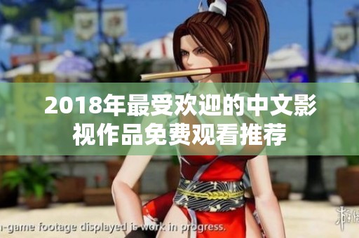 2018年最受欢迎的中文影视作品免费观看推荐