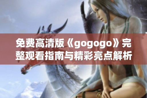 免费高清版《gogogo》完整观看指南与精彩亮点解析