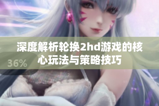 深度解析轮换2hd游戏的核心玩法与策略技巧