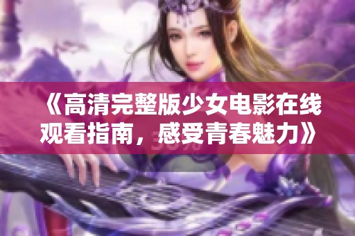 《高清完整版少女电影在线观看指南，感受青春魅力》