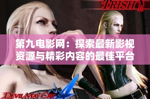 第九电影网：探索最新影视资源与精彩内容的最佳平台