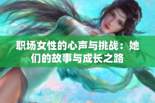 职场女性的心声与挑战：她们的故事与成长之路