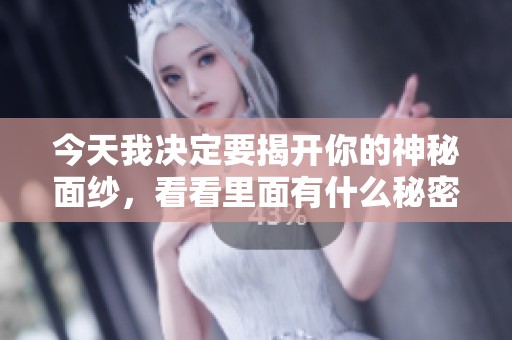 今天我决定要揭开你的神秘面纱，看看里面有什么秘密