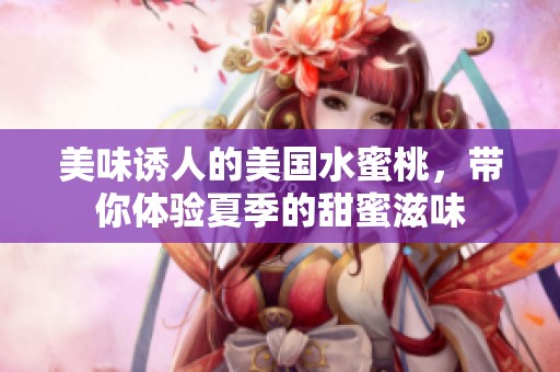 美味诱人的美国水蜜桃，带你体验夏季的甜蜜滋味