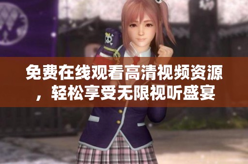 免费在线观看高清视频资源，轻松享受无限视听盛宴