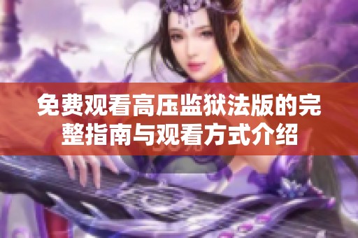 免费观看高压监狱法版的完整指南与观看方式介绍