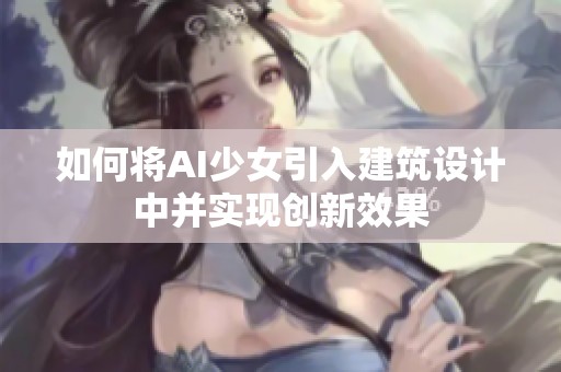 如何将AI少女引入建筑设计中并实现创新效果