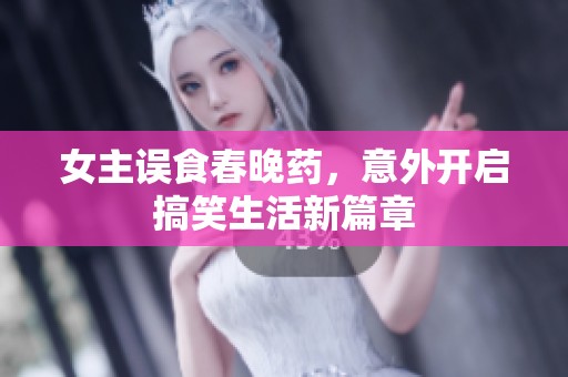 女主误食春晚药，意外开启搞笑生活新篇章