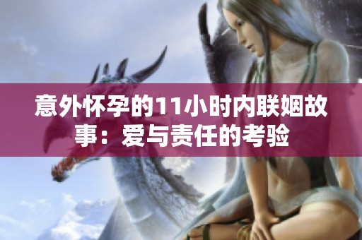 意外怀孕的11小时内联姻故事：爱与责任的考验