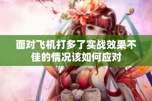 面对飞机打多了实战效果不佳的情况该如何应对