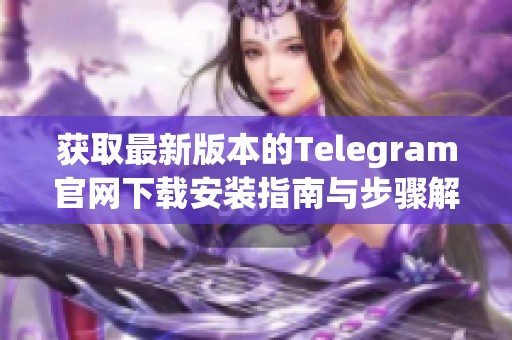 获取最新版本的Telegram官网下载安装指南与步骤解析