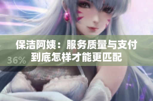 保洁阿姨：服务质量与支付到底怎样才能更匹配