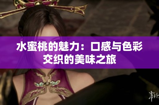 水蜜桃的魅力：口感与色彩交织的美味之旅