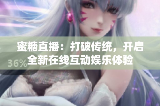 蜜糖直播：打破传统，开启全新在线互动娱乐体验
