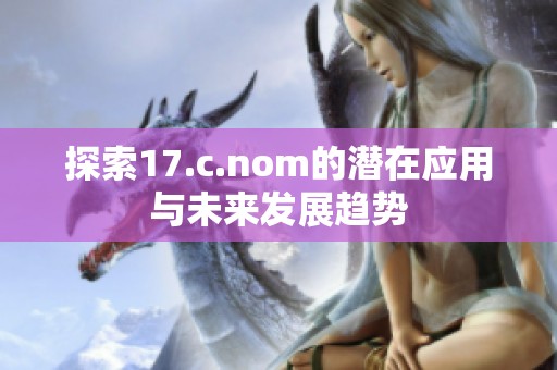 探索17.c.nom的潜在应用与未来发展趋势