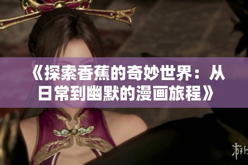 《探索香蕉的奇妙世界：从日常到幽默的漫画旅程》
