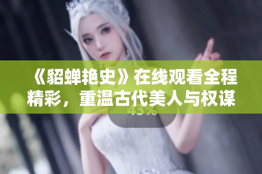 《貂蝉艳史》在线观看全程精彩，重温古代美人与权谋的传奇故事