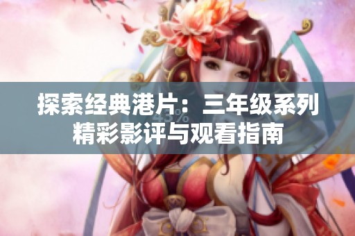 探索经典港片：三年级系列精彩影评与观看指南