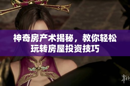 神奇房产术揭秘，教你轻松玩转房屋投资技巧