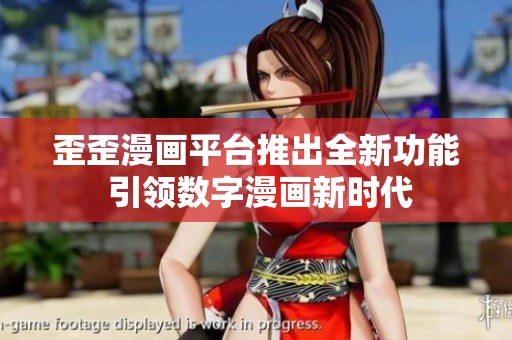 歪歪漫画平台推出全新功能 引领数字漫画新时代