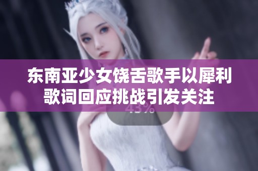 东南亚少女饶舌歌手以犀利歌词回应挑战引发关注