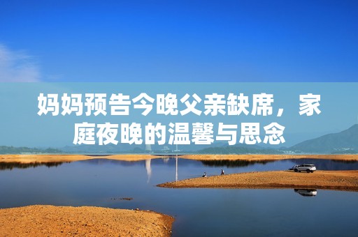 妈妈预告今晚父亲缺席，家庭夜晚的温馨与思念