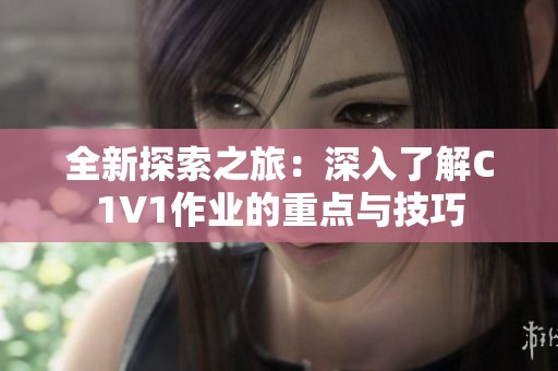 全新探索之旅：深入了解C1V1作业的重点与技巧