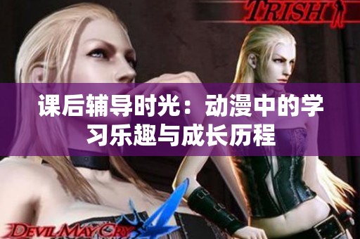 课后辅导时光：动漫中的学习乐趣与成长历程