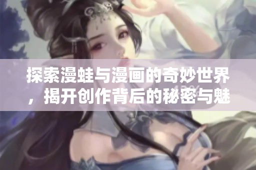 探索漫蛙与漫画的奇妙世界，揭开创作背后的秘密与魅力