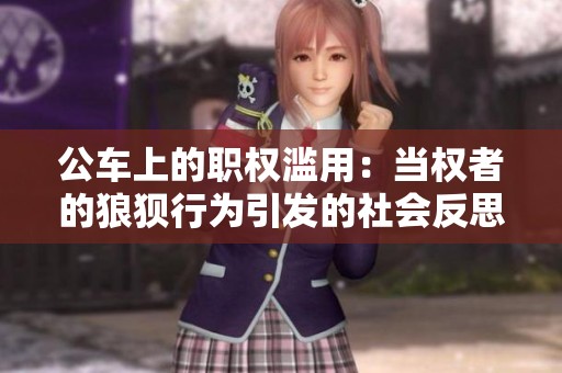 公车上的职权滥用：当权者的狼狈行为引发的社会反思