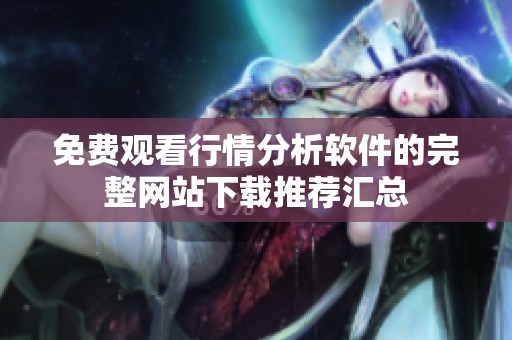 免费观看行情分析软件的完整网站下载推荐汇总