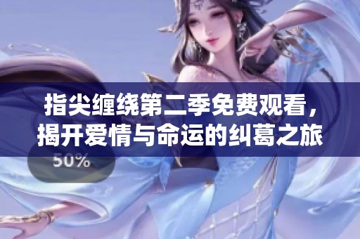 指尖缠绕第二季免费观看，揭开爱情与命运的纠葛之旅