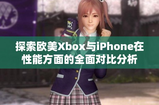 探索欧美Xbox与iPhone在性能方面的全面对比分析