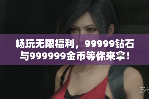 畅玩无限福利，99999钻石与999999金币等你来拿！
