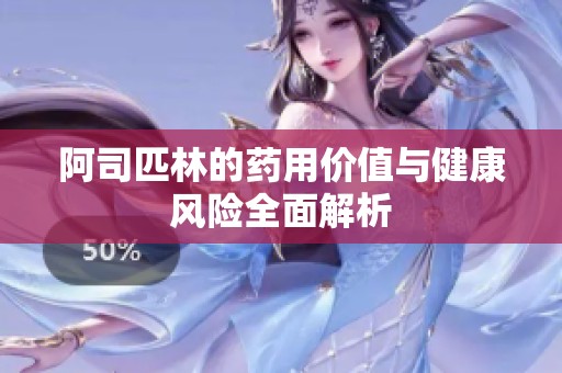 阿司匹林的药用价值与健康风险全面解析