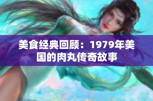 美食经典回顾：1979年美国的肉丸传奇故事