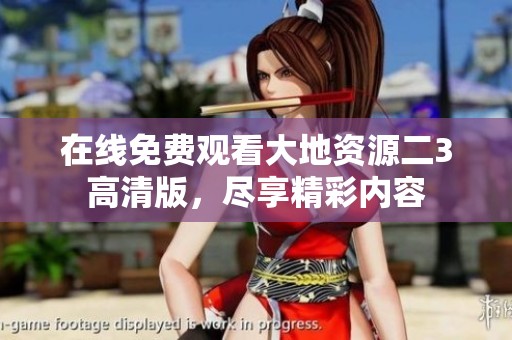 在线免费观看大地资源二3高清版，尽享精彩内容