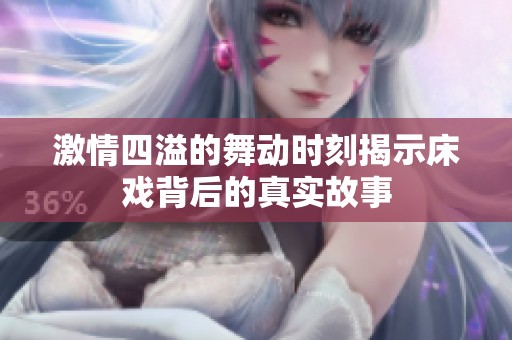 激情四溢的舞动时刻揭示床戏背后的真实故事