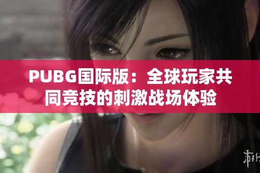 PUBG国际版：全球玩家共同竞技的刺激战场体验