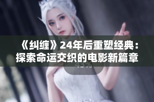 《纠缠》24年后重塑经典：探索命运交织的电影新篇章
