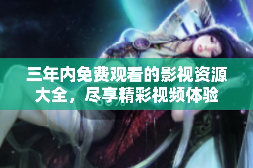三年内免费观看的影视资源大全，尽享精彩视频体验