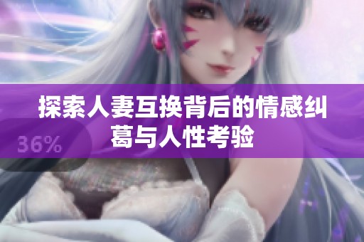 探索人妻互换背后的情感纠葛与人性考验